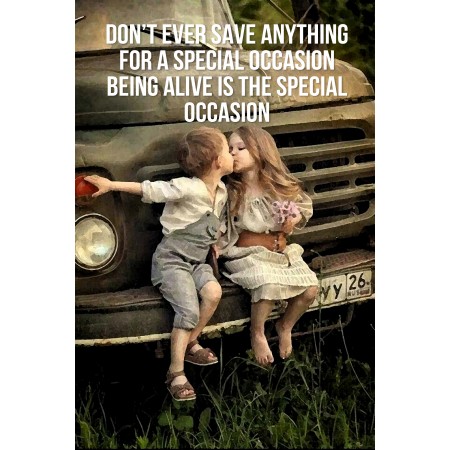 Famous Quotes 16"x24" Poster Don’t ever save anything for a special occasion. Being alive is the special occasion